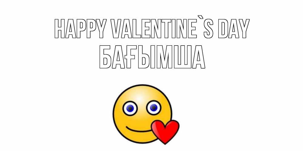 Greetings card с именем, БАҒЫМША Happy Valentine`s Day Смайлик на день всех влюбленных Greetings with text for free download 